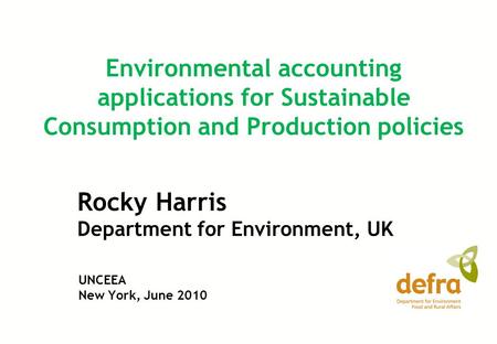 Rocky Harris Department for Environment, UK Environmental accounting applications for Sustainable Consumption and Production policies UNCEEA New York,