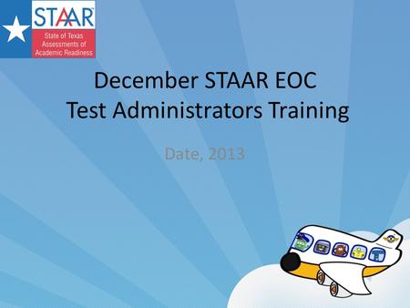 December STAAR EOC Test Administrators Training Date, 2013.
