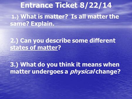 Entrance Ticket 8/22/14 1.) What is matter? Is all matter the same? Explain. 2.) Can you describe some different states of matter? 3.) What do you think.