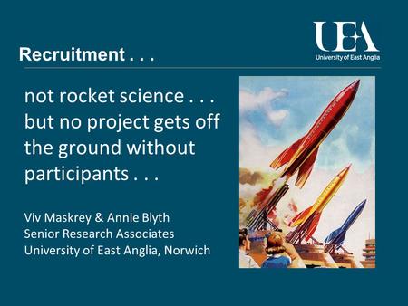 Recruitment... not rocket science... but no project gets off the ground without participants... Viv Maskrey & Annie Blyth Senior Research Associates University.