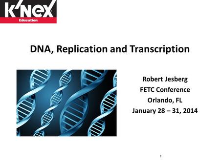 DNA, Replication and Transcription Robert Jesberg FETC Conference Orlando, FL January 28 – 31, 2014 1.