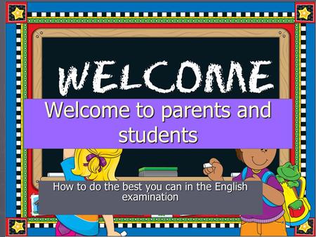 Welcome to parents and students How to do the best you can in the English examination.