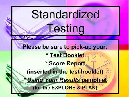 Standardized Testing Please be sure to pick-up your: * Test Booklet * Score Report (inserted in the test booklet) * Using Your Results pamphlet (for the.