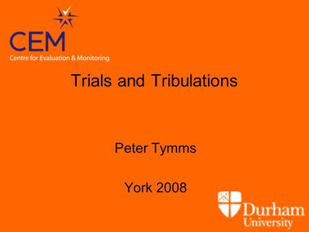 Trials and Tribulations Peter Tymms York 2008. Outline Introduction Background issues –Impact of educational policies –Level of intervention –Monitoring.