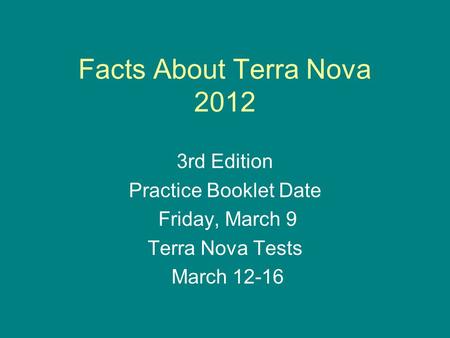 Facts About Terra Nova 2012 3rd Edition Practice Booklet Date Friday, March 9 Terra Nova Tests March 12-16.