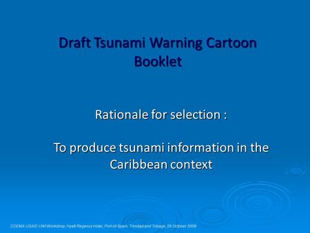 Draft Tsunami Warning Cartoon Booklet CDEMA USAID UWI Workshop, Hyatt Regency Hotel, Port-of-Spain, Trinidad and Tobago, 28 October 2009 Rationale for.