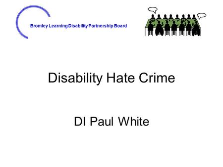 Bromley Learning Disability Partnership Board Disability Hate Crime DI Paul White.