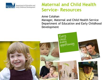 Anne Colahan Manager, Maternal and Child Health Service Department of Education and Early Childhood Development Maternal and Child Health Service- Resources.