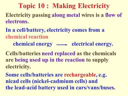 Topic 10 : Making Electricity electrons. Electricity passing along metal wires is a flow of In a cell/battery, electricity comes from a chemical reaction.