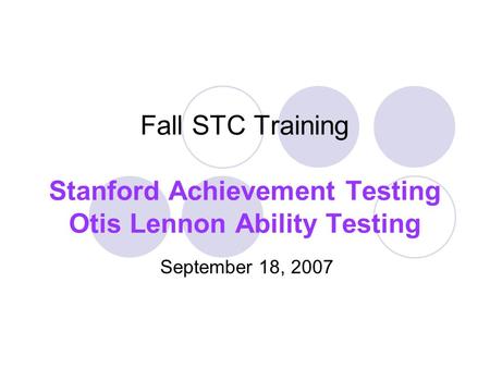 Fall STC Training Stanford Achievement Testing Otis Lennon Ability Testing September 18, 2007.