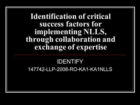 Identification of critical success factors for implementing NLLS, through collaboration and exchange of expertise IDENTIFY 147742-LLP-2008-RO-KA1-KA1NLLS.
