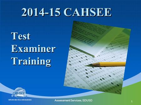 Assessment Services, SDUSD 1 2014-15 CAHSEE Test Examiner Training.