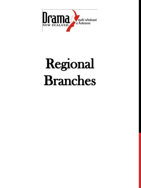 WHAT IS A REGIONAL BRANCH Drama New Zealand is the subject association for Drama Teachers throughout New Zealand. The association is run with a two tier.