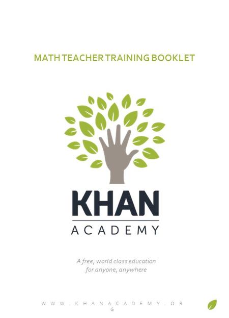 MATH TEACHER TRAINING BOOKLET WWW.KHANACADEMY.OR G A free, world class education for anyone, anywhere.