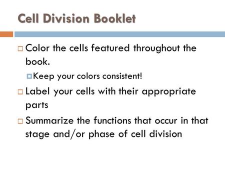 Cell Division Booklet  Color the cells featured throughout the book.  Keep your colors consistent!  Label your cells with their appropriate parts 
