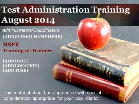 Test Administration Training August 2014 This material should be augmented with special consideration appropriate for your local district. [ADD SCHOOL.