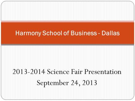2013-2014 Science Fair Presentation September 24, 2013 Harmony School of Business - Dallas.