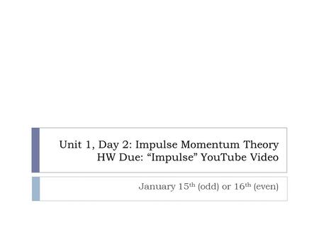 Unit 1, Day 2: Impulse Momentum Theory HW Due: “Impulse” YouTube Video