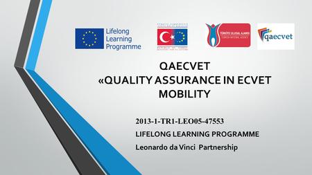 QAECVET «QUALITY ASSURANCE IN ECVET MOBILITY 2013-1-TR1-LEO05-47553 LIFELONG LEARNING PROGRAMME Leonardo da Vinci Partnership.