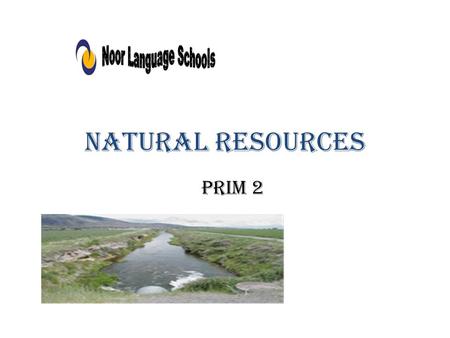 Natural resources Prim 2. What are natural resources?? - Natural resources are the things in nature made by Allah such as rivers, sea, deserts,……. People.