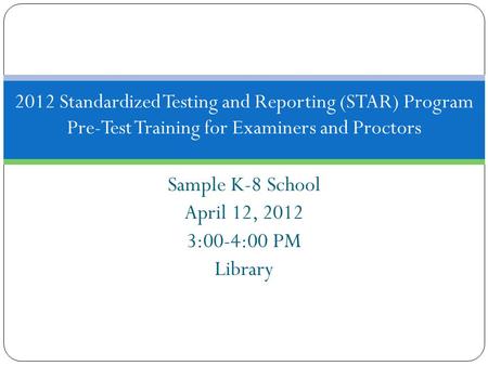 Sample K-8 School April 12, 2012 3:00-4:00 PM Library 2012 Standardized Testing and Reporting (STAR) Program Pre-Test Training for Examiners and Proctors.
