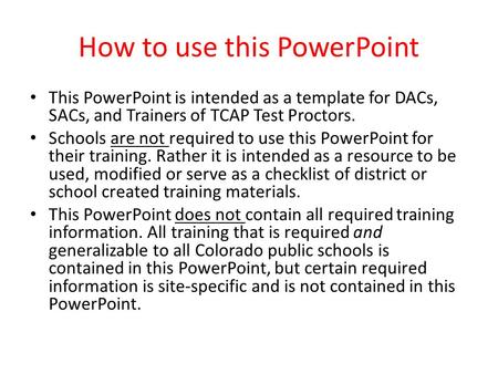 How to use this PowerPoint This PowerPoint is intended as a template for DACs, SACs, and Trainers of TCAP Test Proctors. Schools are not required to use.