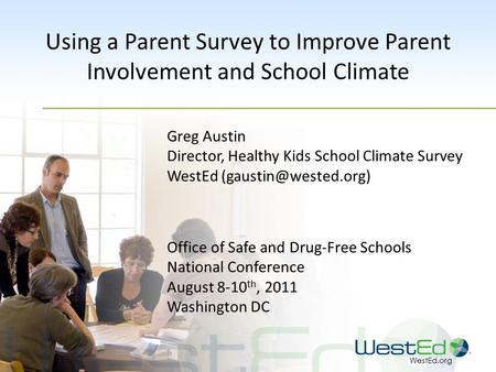WestEd.org Using a Parent Survey to Improve Parent Involvement and School Climate Greg Austin Director, Healthy Kids School Climate Survey WestEd