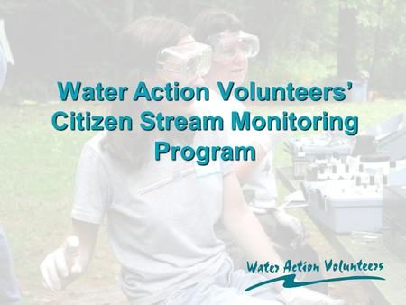 Water Action Volunteers’ Citizen Stream Monitoring Program.