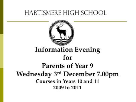 Hartismere High School Information Evening for Parents of Year 9 Wednesday 3 rd December 7.00pm Courses in Years 10 and 11 2009 to 2011.
