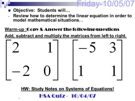Friday-10/05/07 Objective: Students will… - Review how to determine the linear equation in order to model mathematical situations.. Warm-up : Copy & Answer.