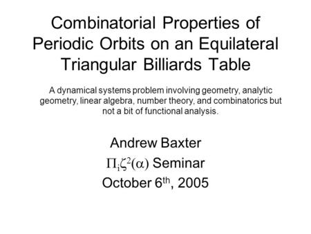 Combinatorial Properties of Periodic Orbits on an Equilateral Triangular Billiards Table Andrew Baxter  i    Seminar October 6 th, 2005 A dynamical.