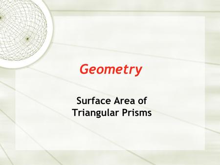Geometry Surface Area of Triangular Prisms. Surface Area  Triangular prism – a prism with two parallel, equal triangles on opposite sides. To find the.