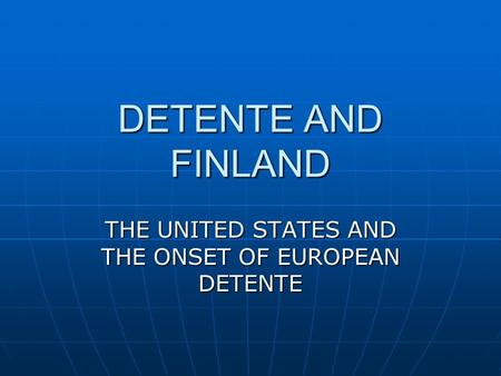 DETENTE AND FINLAND THE UNITED STATES AND THE ONSET OF EUROPEAN DETENTE.