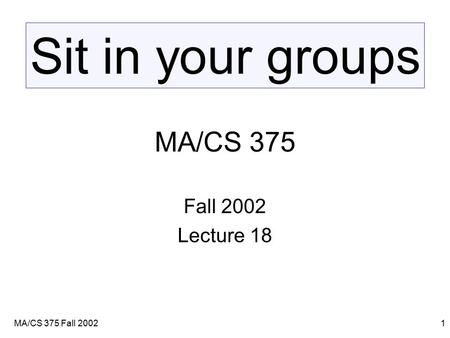 MA/CS 375 Fall 20021 MA/CS 375 Fall 2002 Lecture 18 Sit in your groups.