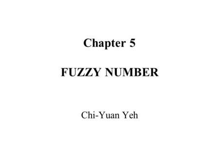 Chapter 5 FUZZY NUMBER Chi-Yuan Yeh.