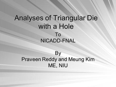 Analyses of Triangular Die with a Hole ToNICADD-FNALBy Praveen Reddy and Meung Kim ME, NIU.