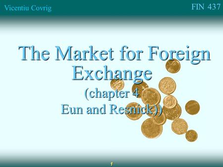 FIN 437 Vicentiu Covrig 1 The Market for Foreign Exchange The Market for Foreign Exchange (chapter 4 Eun and Resnick))