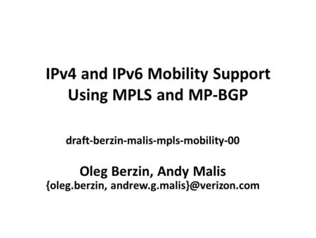 IPv4 and IPv6 Mobility Support Using MPLS and MP-BGP draft-berzin-malis-mpls-mobility-00 Oleg Berzin, Andy Malis {oleg.berzin,