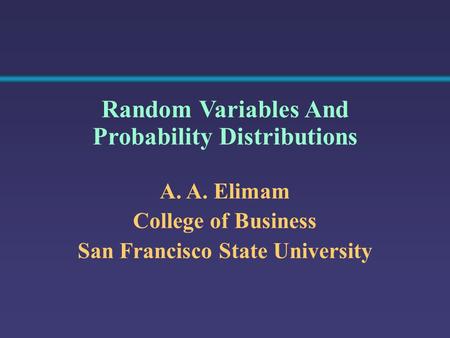 A. A. Elimam College of Business San Francisco State University Random Variables And Probability Distributions.