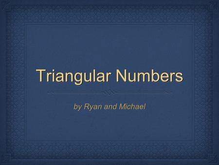 Triangular Numbers by Ryan and Michael.