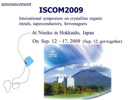 ISCOM2009 International symposium on crystalline organic metals, superconductors, ferromagnets announcement At Niseko in Hokkaido, Japan On Sep. 12 – 17,