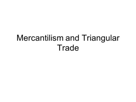 Mercantilism and Triangular Trade. Overview Mercantilism is an economic system practiced by European countries from around 1600 through the 1700’s. It.