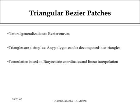 09/25/02 Dinesh Manocha, COMP258 Triangular Bezier Patches Natural generalization to Bezier curves Triangles are a simplex: Any polygon can be decomposed.