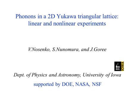Phonons in a 2D Yukawa triangular lattice: linear and nonlinear experiments Dept. of Physics and Astronomy, University of Iowa supported by DOE, NASA,