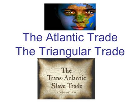 The Atlantic Trade The Triangular Trade. The Finished Picture.