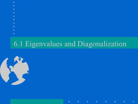 6.1 Eigenvalues and Diagonalization. Definitions A is n x n. is an eigenvalue of A if AX = X has non zero solutions X (called eigenvectors) If is an eigenvalue.
