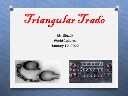 Triangular Trade Mr. Slezak World Cultures January 12, 2012.