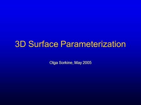3D Surface Parameterization Olga Sorkine, May 2005.