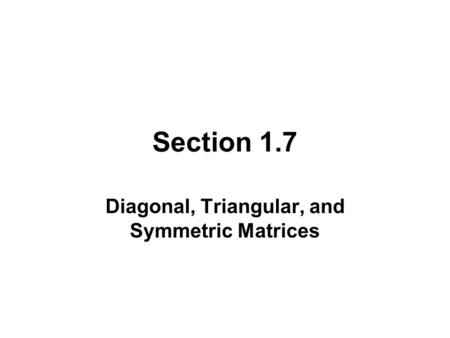 Section 1.7 Diagonal, Triangular, and Symmetric Matrices.
