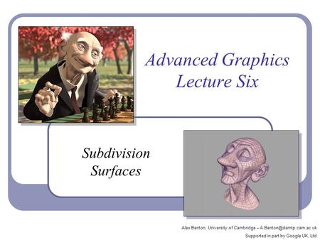 Advanced Graphics Lecture Six Subdivision Surfaces Alex Benton, University of Cambridge – Supported in part by Google UK, Ltd.